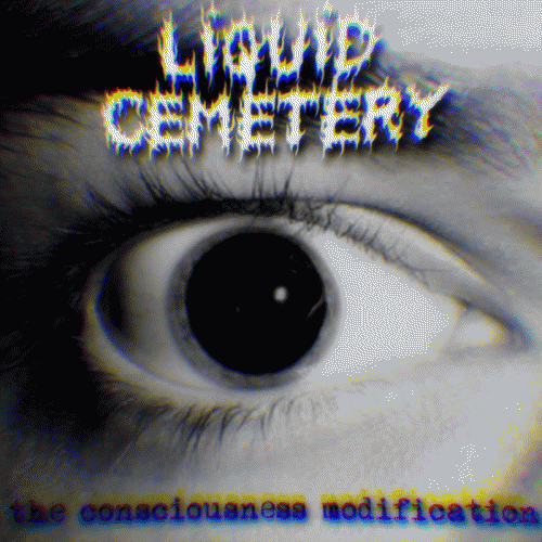 Liquid Cemetery : The Consciousness Modification Liquid Cemetery : The Consciousness Modification